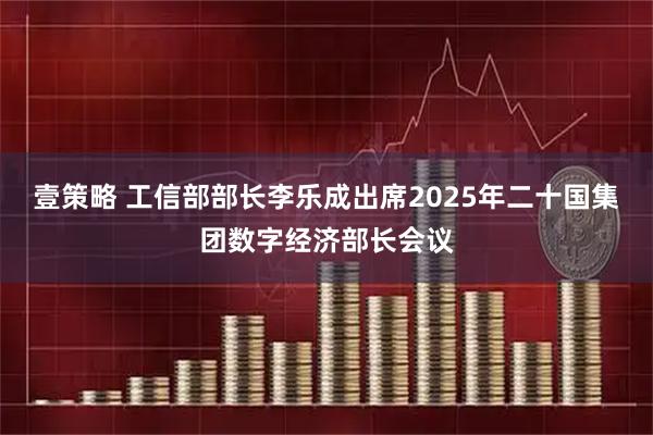 壹策略 工信部部长李乐成出席2025年二十国集团数字经济部长会议